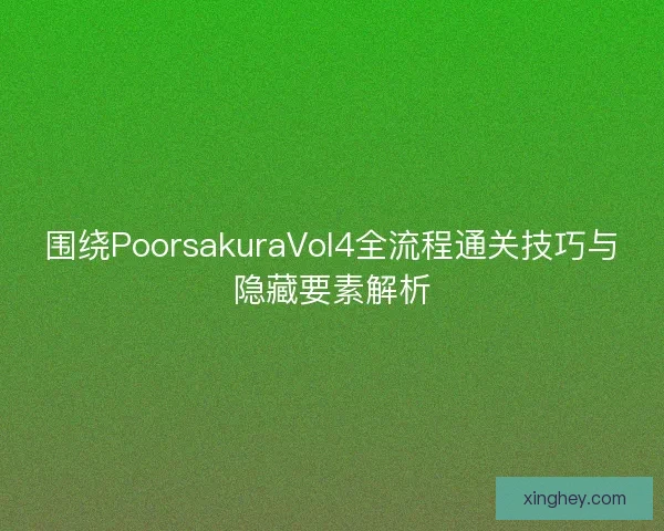 围绕PoorsakuraVol4全流程通关技巧与隐藏要素解析 围绕PoorsakuraVol4全流程通关技巧与隐藏要素解析
