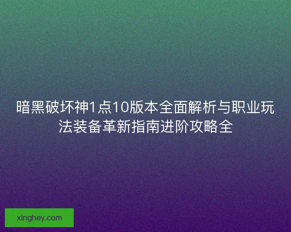 暗黑破坏神1点10版本全面解析与职业玩法装备革新指南进阶攻略全 暗黑破坏神1点10版本全面解析与职业玩法装备革新指南进阶攻略全