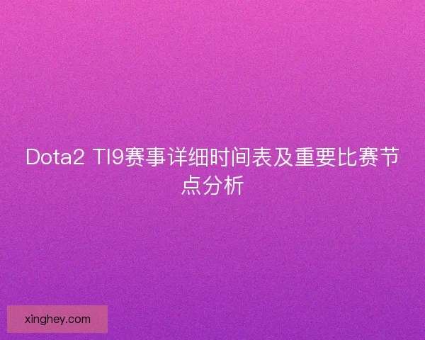 Dota2 TI9赛事详细时间表及重要比赛节点分析 Dota2 TI9赛事详细时间表及重要比赛节点分析